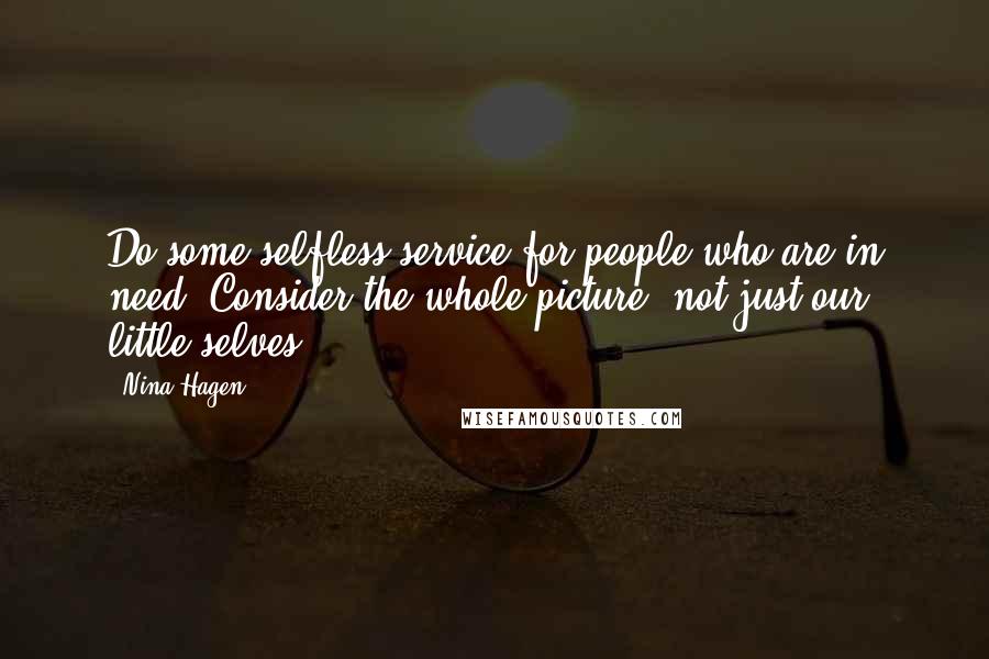 Nina Hagen Quotes: Do some selfless service for people who are in need. Consider the whole picture, not just our little selves.