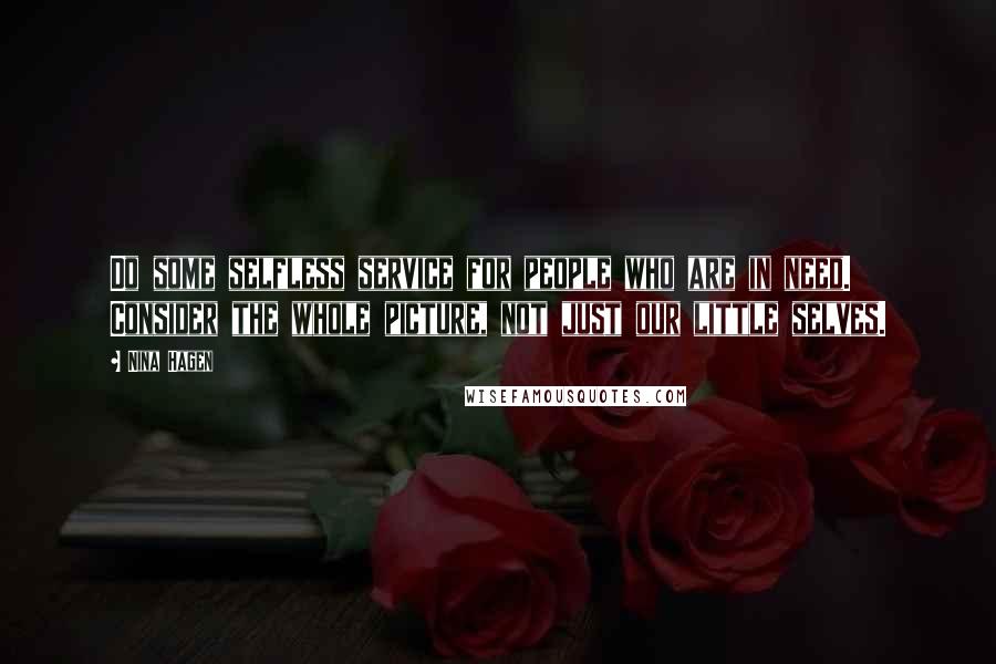 Nina Hagen Quotes: Do some selfless service for people who are in need. Consider the whole picture, not just our little selves.