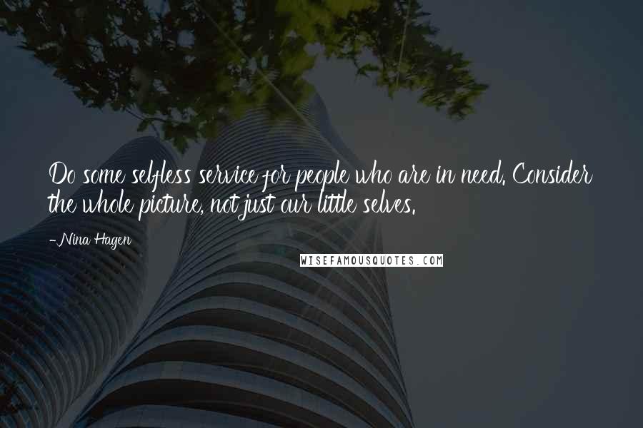 Nina Hagen Quotes: Do some selfless service for people who are in need. Consider the whole picture, not just our little selves.