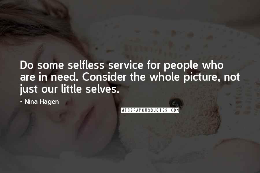 Nina Hagen Quotes: Do some selfless service for people who are in need. Consider the whole picture, not just our little selves.
