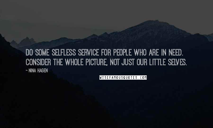 Nina Hagen Quotes: Do some selfless service for people who are in need. Consider the whole picture, not just our little selves.