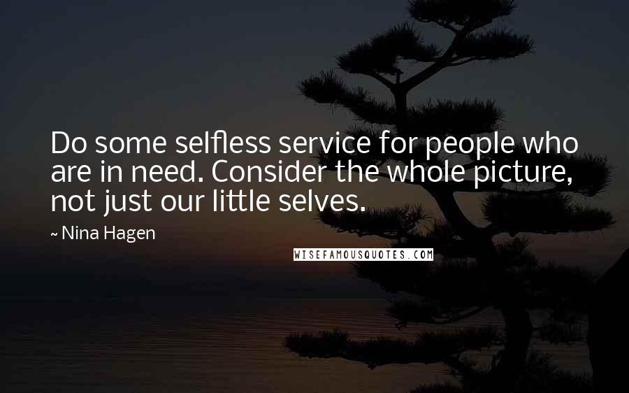 Nina Hagen Quotes: Do some selfless service for people who are in need. Consider the whole picture, not just our little selves.