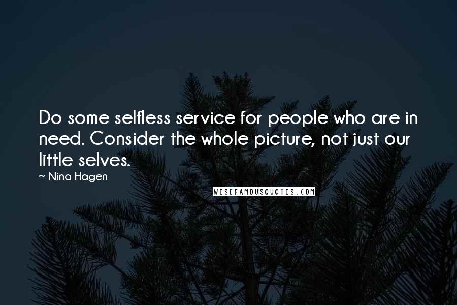 Nina Hagen Quotes: Do some selfless service for people who are in need. Consider the whole picture, not just our little selves.