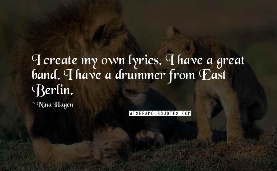 Nina Hagen Quotes: I create my own lyrics. I have a great band. I have a drummer from East Berlin.