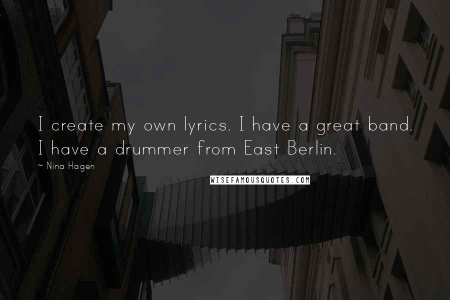 Nina Hagen Quotes: I create my own lyrics. I have a great band. I have a drummer from East Berlin.