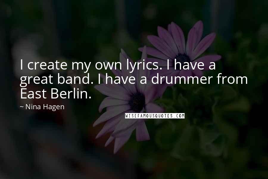 Nina Hagen Quotes: I create my own lyrics. I have a great band. I have a drummer from East Berlin.