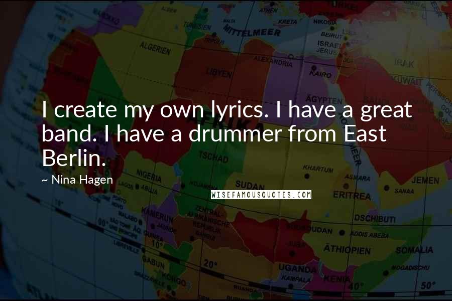 Nina Hagen Quotes: I create my own lyrics. I have a great band. I have a drummer from East Berlin.
