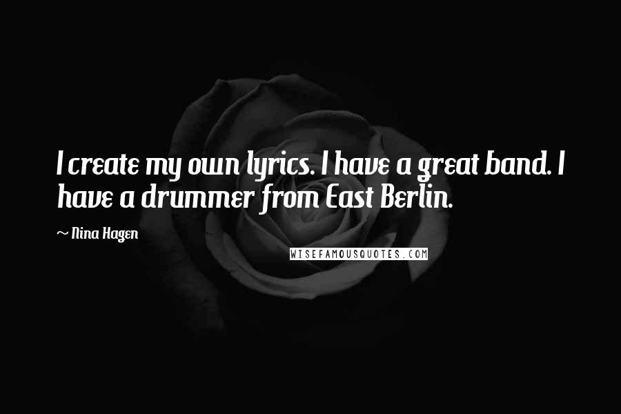 Nina Hagen Quotes: I create my own lyrics. I have a great band. I have a drummer from East Berlin.