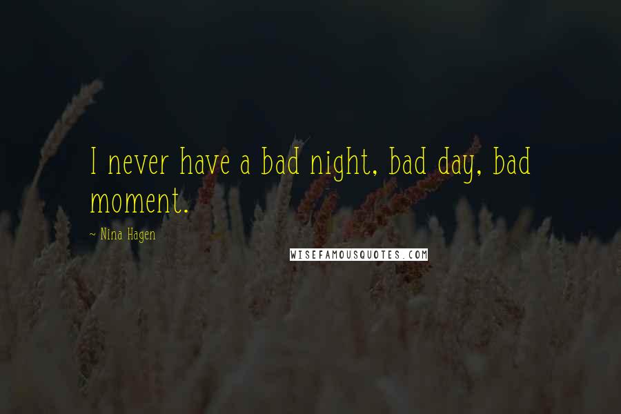 Nina Hagen Quotes: I never have a bad night, bad day, bad moment.