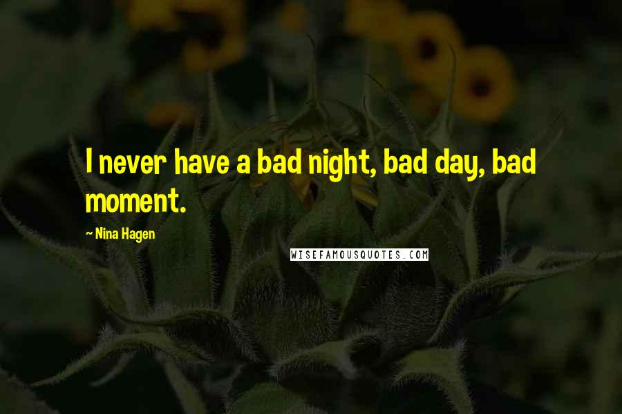 Nina Hagen Quotes: I never have a bad night, bad day, bad moment.