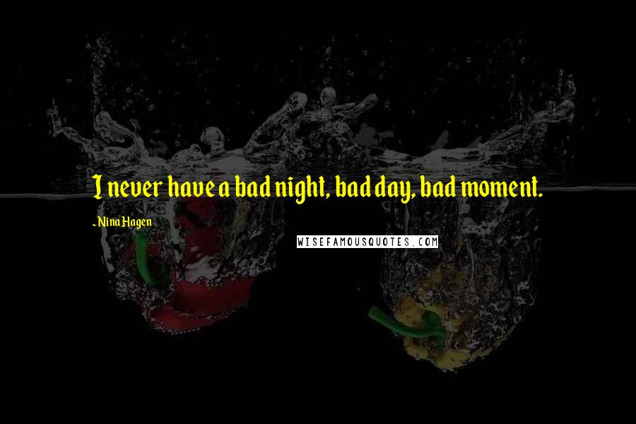 Nina Hagen Quotes: I never have a bad night, bad day, bad moment.