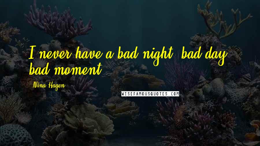 Nina Hagen Quotes: I never have a bad night, bad day, bad moment.