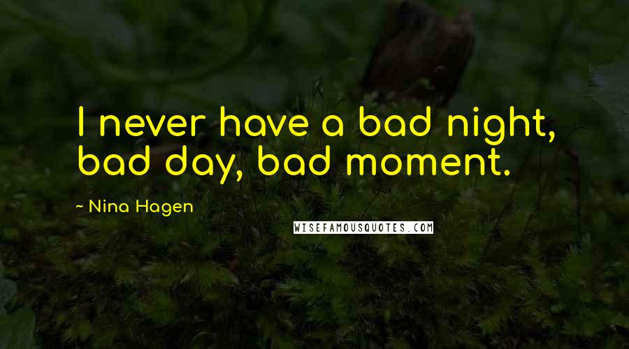 Nina Hagen Quotes: I never have a bad night, bad day, bad moment.