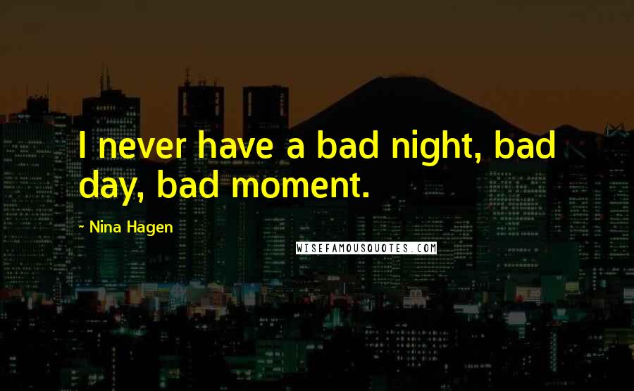 Nina Hagen Quotes: I never have a bad night, bad day, bad moment.