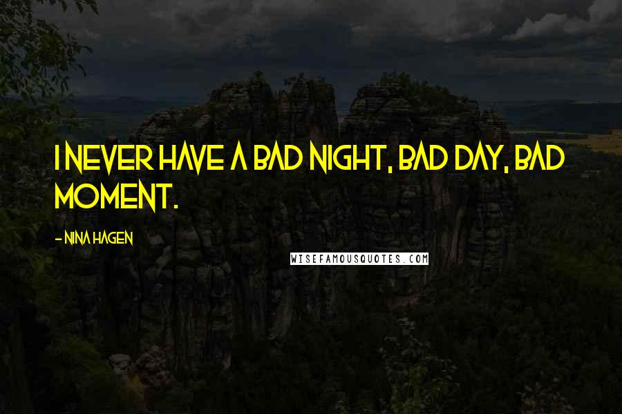 Nina Hagen Quotes: I never have a bad night, bad day, bad moment.