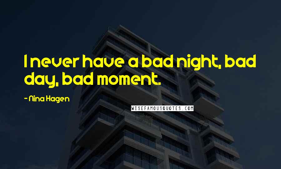 Nina Hagen Quotes: I never have a bad night, bad day, bad moment.