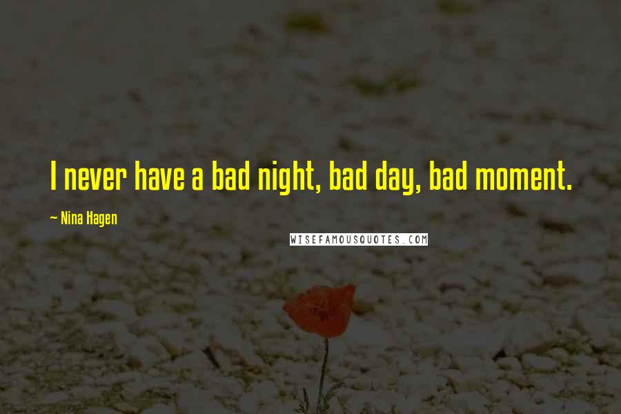 Nina Hagen Quotes: I never have a bad night, bad day, bad moment.