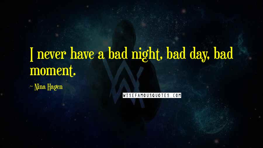 Nina Hagen Quotes: I never have a bad night, bad day, bad moment.