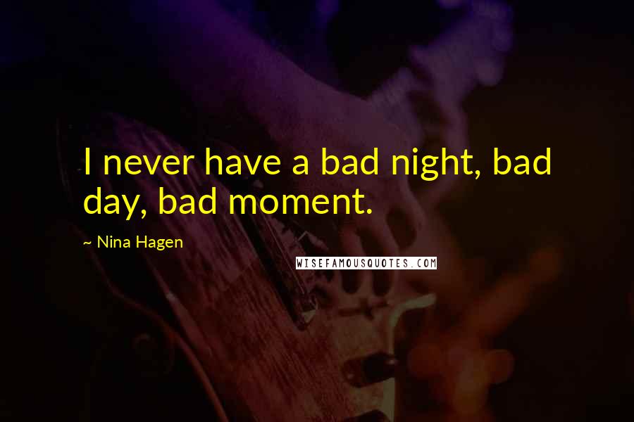 Nina Hagen Quotes: I never have a bad night, bad day, bad moment.