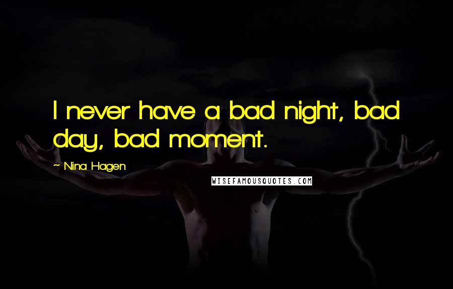 Nina Hagen Quotes: I never have a bad night, bad day, bad moment.