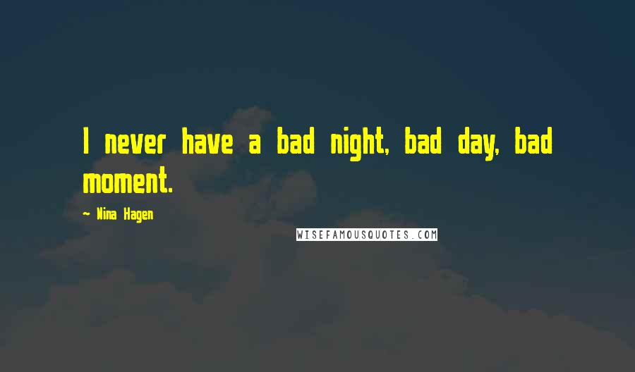 Nina Hagen Quotes: I never have a bad night, bad day, bad moment.
