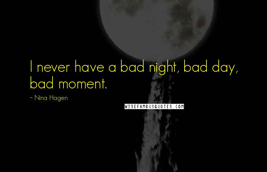 Nina Hagen Quotes: I never have a bad night, bad day, bad moment.