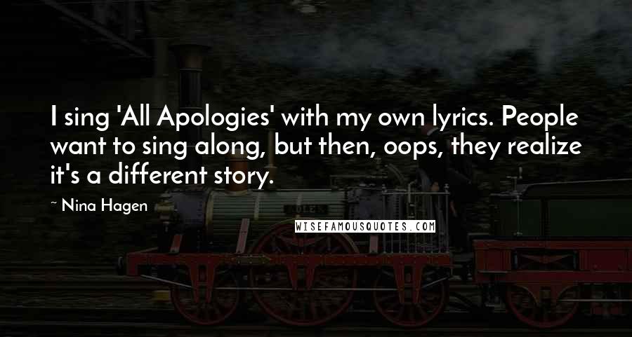 Nina Hagen Quotes: I sing 'All Apologies' with my own lyrics. People want to sing along, but then, oops, they realize it's a different story.