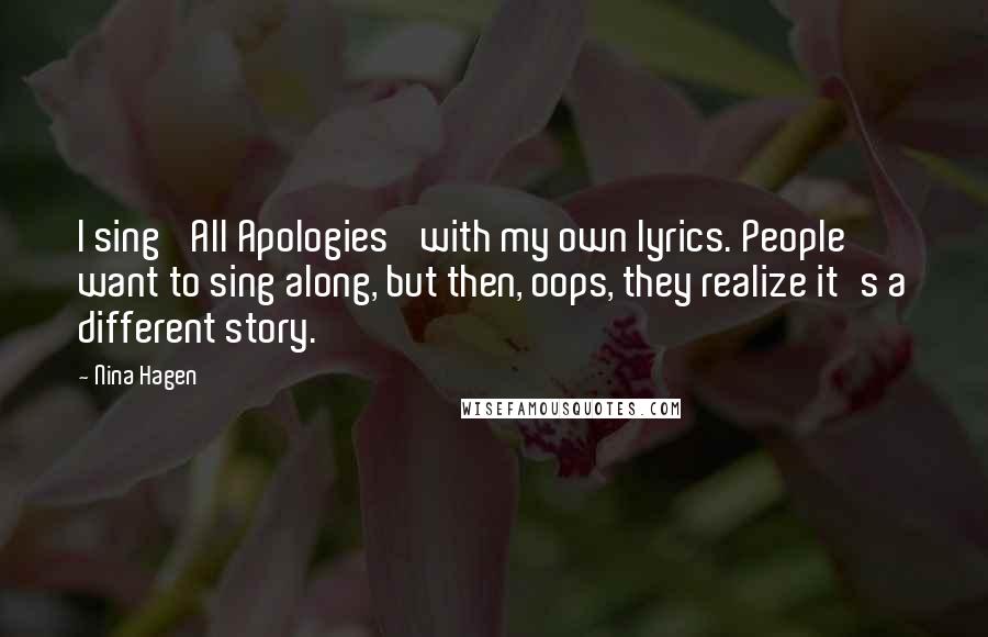 Nina Hagen Quotes: I sing 'All Apologies' with my own lyrics. People want to sing along, but then, oops, they realize it's a different story.