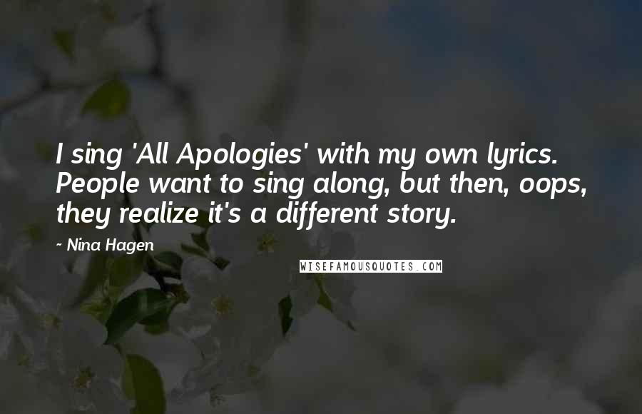 Nina Hagen Quotes: I sing 'All Apologies' with my own lyrics. People want to sing along, but then, oops, they realize it's a different story.