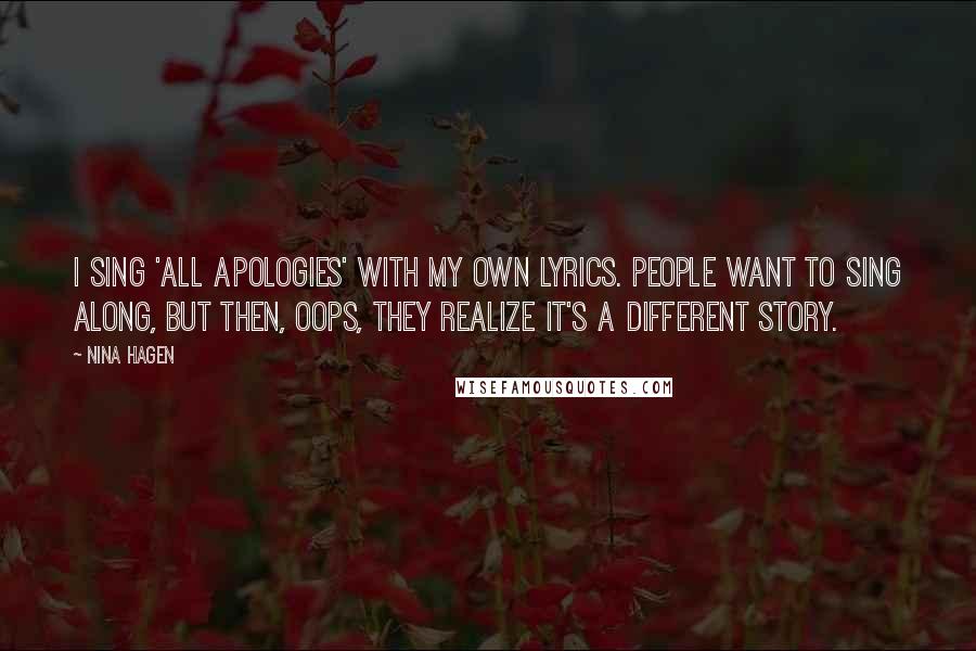 Nina Hagen Quotes: I sing 'All Apologies' with my own lyrics. People want to sing along, but then, oops, they realize it's a different story.