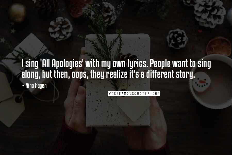 Nina Hagen Quotes: I sing 'All Apologies' with my own lyrics. People want to sing along, but then, oops, they realize it's a different story.