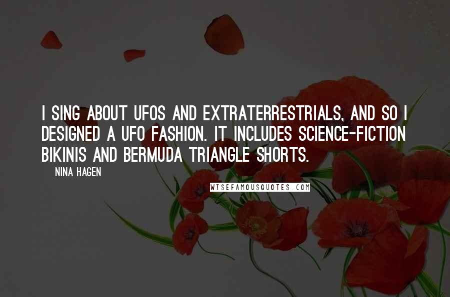 Nina Hagen Quotes: I sing about UFOs and extraterrestrials, and so I designed a UFO fashion. It includes science-fiction bikinis and Bermuda Triangle shorts.