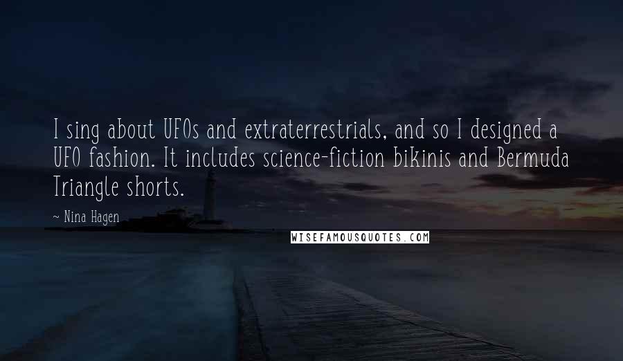 Nina Hagen Quotes: I sing about UFOs and extraterrestrials, and so I designed a UFO fashion. It includes science-fiction bikinis and Bermuda Triangle shorts.