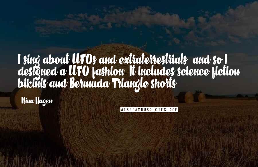 Nina Hagen Quotes: I sing about UFOs and extraterrestrials, and so I designed a UFO fashion. It includes science-fiction bikinis and Bermuda Triangle shorts.
