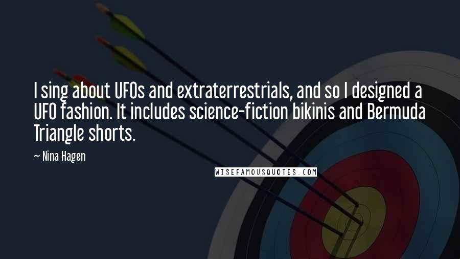 Nina Hagen Quotes: I sing about UFOs and extraterrestrials, and so I designed a UFO fashion. It includes science-fiction bikinis and Bermuda Triangle shorts.