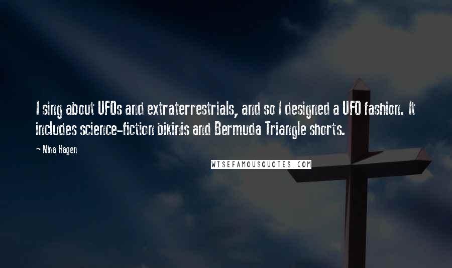 Nina Hagen Quotes: I sing about UFOs and extraterrestrials, and so I designed a UFO fashion. It includes science-fiction bikinis and Bermuda Triangle shorts.