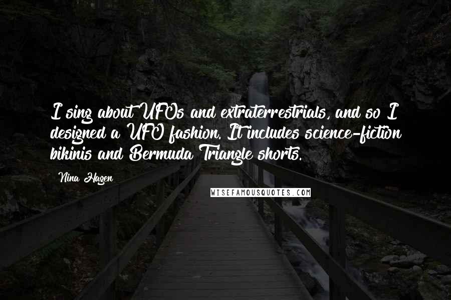Nina Hagen Quotes: I sing about UFOs and extraterrestrials, and so I designed a UFO fashion. It includes science-fiction bikinis and Bermuda Triangle shorts.