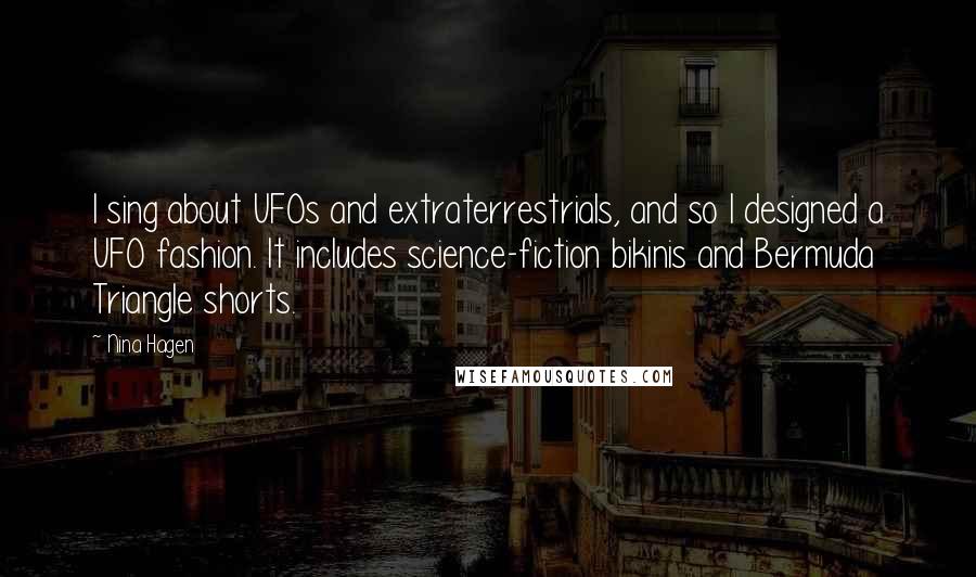 Nina Hagen Quotes: I sing about UFOs and extraterrestrials, and so I designed a UFO fashion. It includes science-fiction bikinis and Bermuda Triangle shorts.