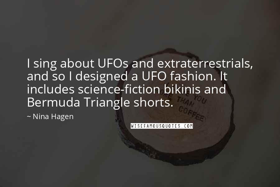 Nina Hagen Quotes: I sing about UFOs and extraterrestrials, and so I designed a UFO fashion. It includes science-fiction bikinis and Bermuda Triangle shorts.