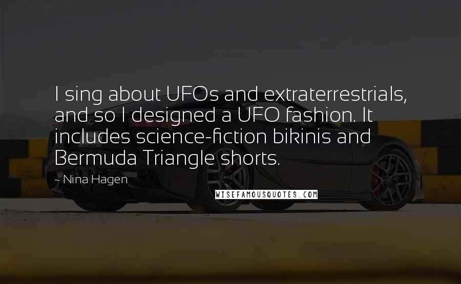 Nina Hagen Quotes: I sing about UFOs and extraterrestrials, and so I designed a UFO fashion. It includes science-fiction bikinis and Bermuda Triangle shorts.