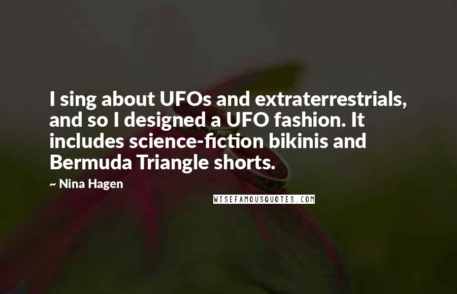 Nina Hagen Quotes: I sing about UFOs and extraterrestrials, and so I designed a UFO fashion. It includes science-fiction bikinis and Bermuda Triangle shorts.