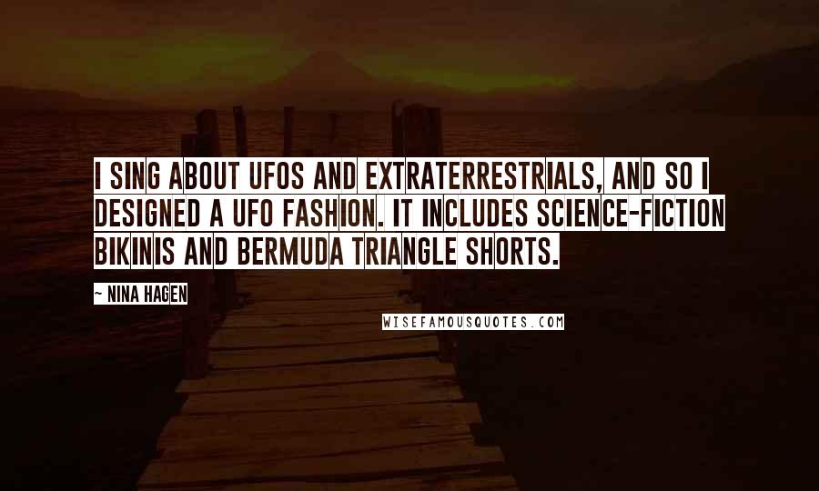 Nina Hagen Quotes: I sing about UFOs and extraterrestrials, and so I designed a UFO fashion. It includes science-fiction bikinis and Bermuda Triangle shorts.