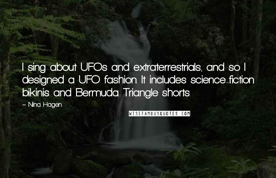 Nina Hagen Quotes: I sing about UFOs and extraterrestrials, and so I designed a UFO fashion. It includes science-fiction bikinis and Bermuda Triangle shorts.