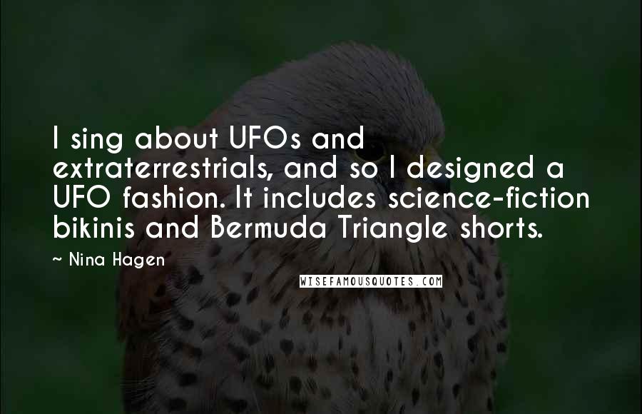 Nina Hagen Quotes: I sing about UFOs and extraterrestrials, and so I designed a UFO fashion. It includes science-fiction bikinis and Bermuda Triangle shorts.