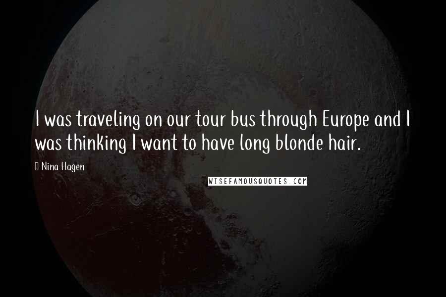 Nina Hagen Quotes: I was traveling on our tour bus through Europe and I was thinking I want to have long blonde hair.