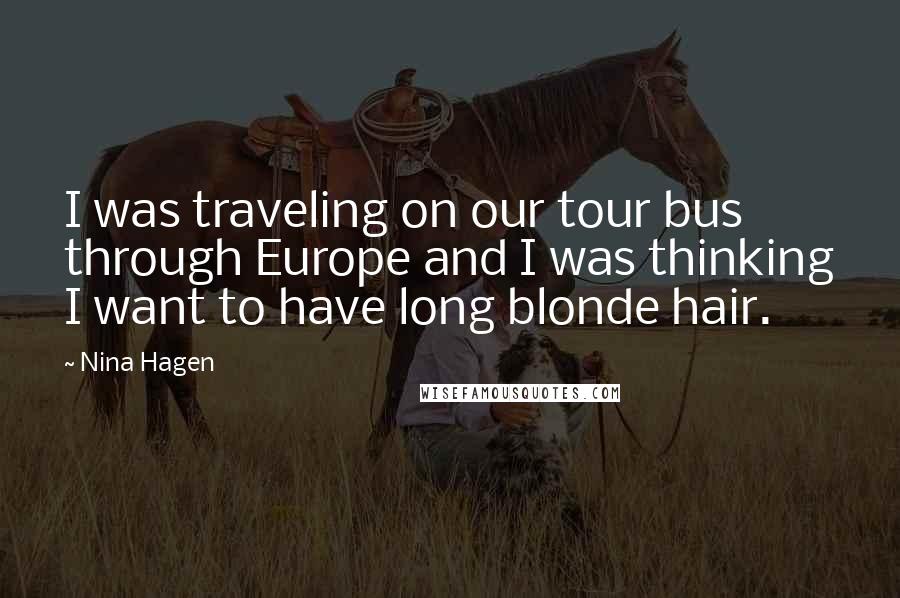 Nina Hagen Quotes: I was traveling on our tour bus through Europe and I was thinking I want to have long blonde hair.