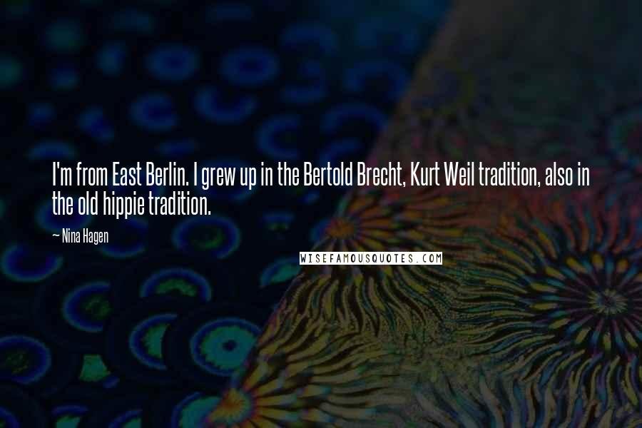 Nina Hagen Quotes: I'm from East Berlin. I grew up in the Bertold Brecht, Kurt Weil tradition, also in the old hippie tradition.