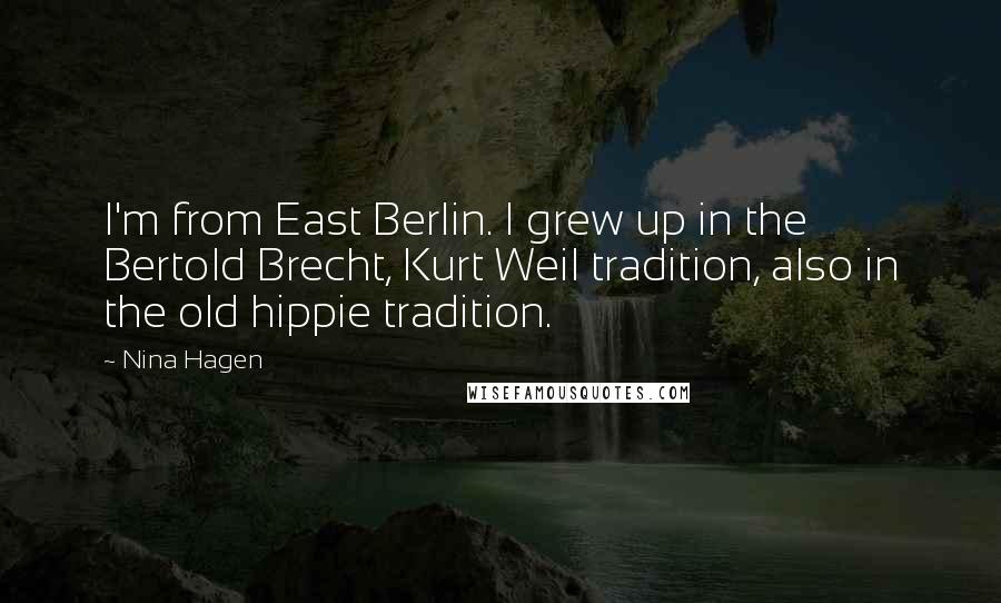 Nina Hagen Quotes: I'm from East Berlin. I grew up in the Bertold Brecht, Kurt Weil tradition, also in the old hippie tradition.