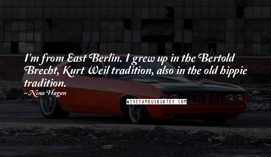 Nina Hagen Quotes: I'm from East Berlin. I grew up in the Bertold Brecht, Kurt Weil tradition, also in the old hippie tradition.