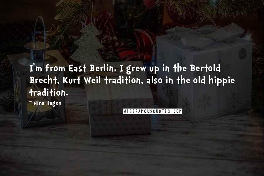 Nina Hagen Quotes: I'm from East Berlin. I grew up in the Bertold Brecht, Kurt Weil tradition, also in the old hippie tradition.